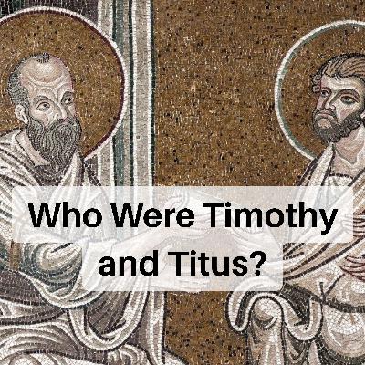 Who Were Timothy and Titus? Who Were Timothy and Titus?