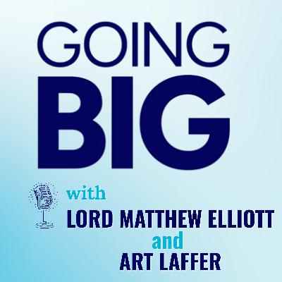 Going Big with Art Laffer & Lord Matthew Elliott: Prosperity Through People and Policy