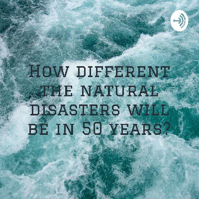 How different the natural disasters will be in 50 years?