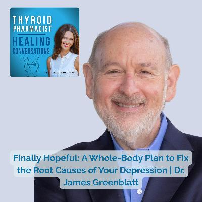 Ep82: Finally Hopeful: A Whole-Body Plan to Fix the Root Causes of Your Depression | Dr. James Greenblatt