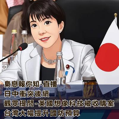 日中衝突的後續-聽眾提問/英國想像科技被收購案-台灣大幅提升國防預算