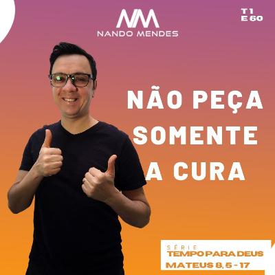 #60 - NÃO PEÇA SOMENTE A CURA - MATEUS 8, 5-17
