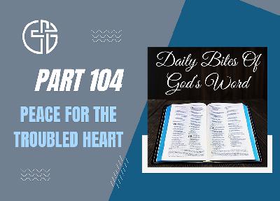 Daily Bites Of God's Word - Part 104 - God's Creation Brings Peace To The Troubled Heart