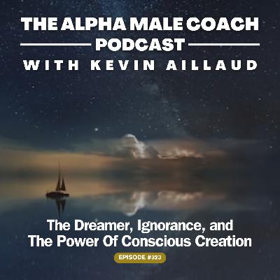 Episode 323: The Dreamer, Ignorance, and The Power Of Conscious Creation