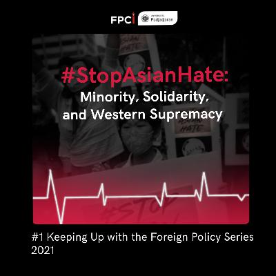 #1 Keeping Up with the Foreign Policy Series 2021 - #StopAsianHate: Minority, Solidarity, and Western Supremacy #1 Keeping Up with the Foreign Policy Series 2021 - #StopAsianHate: Minority, Solidarity, and Western Supremacy