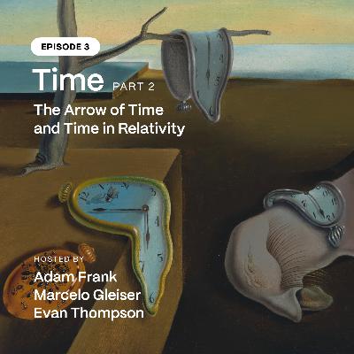 Episode 3: What is Time? Part II - The Arrow of Time and Time in Relativity Episode 3: What is Time? Part II - The Arrow of Time and Time in Relativity
