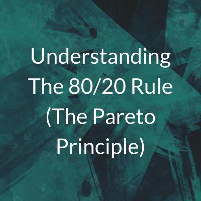 Understanding The 80/20 Rule (The Pareto Principle)