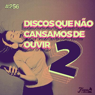 #256: Discos que não cansamos de ouvir 2