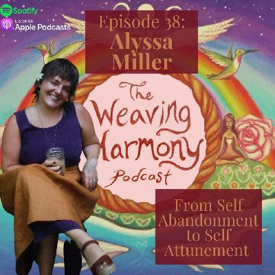 38. From Self Abandonemnt to Self Attunement w/ Alyssa Miller