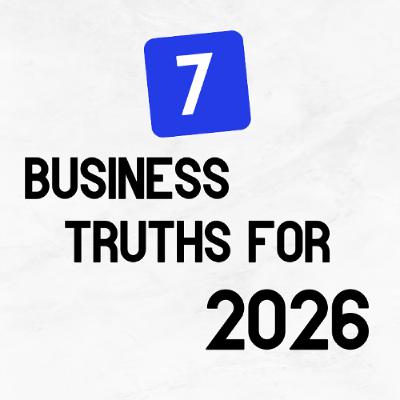 7 Business Truths For 2026!