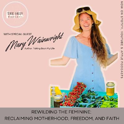 S5 | Ep. 10 Rewilding The Feminine: Reclaiming Motherhood, Freedom & Faith w/ Mary Wainwright, Author S5 | Ep. 10 Rewilding The Feminine: Reclaiming Motherhood, Freedom & Faith w/ Mary Wainwright, Author