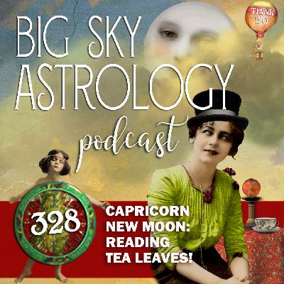 328 | Capricorn New Moon: Reading Tea Leaves! 328 | Capricorn New Moon: Reading Tea Leaves!