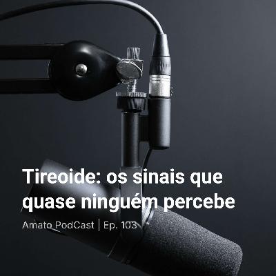 Tireoide: os sinais que quase ninguém percebe | Ep. 103