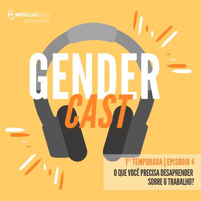 Episódio 4 - O que você precisa desaprender sobre o trabalho?