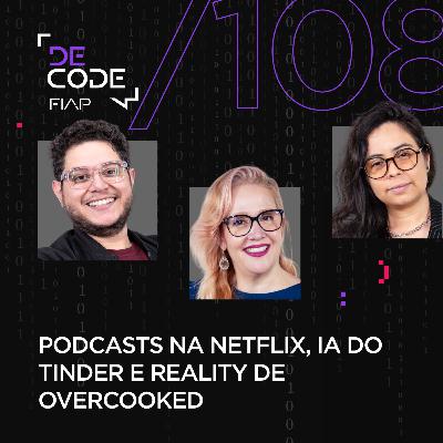FIAP DECODE #108: Podcasts na Netflix, IA do Tinder e reality de Overcooked
