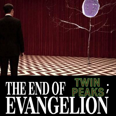 THE END OF TWIN PEAKS; EVANGELION (?) THE END OF TWIN PEAKS; EVANGELION (?)