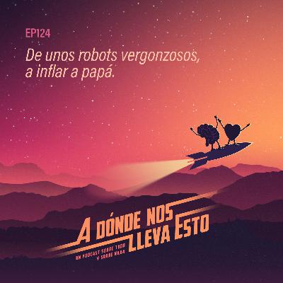 124 - De unos robots vergonzosos, a inflar a papá.