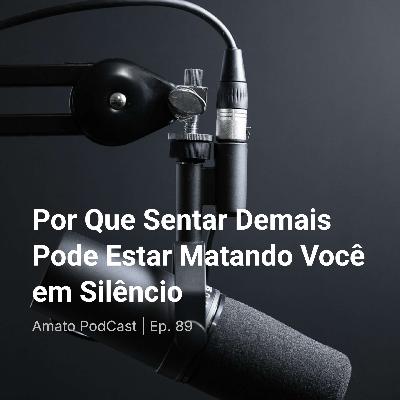 Por Que Sentar Demais Pode Estar Matando Você em Silêncio | Ep. 89