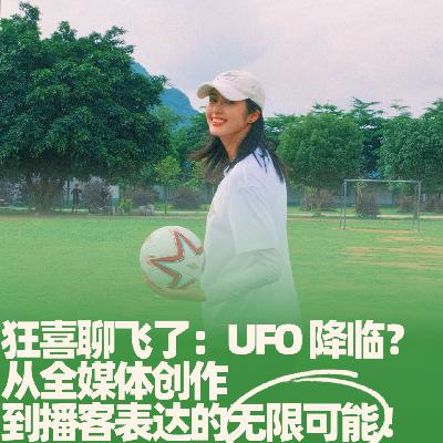 39.狂喜聊飞了：UFO 降临？从全媒体创作到播客表达的无限可能！