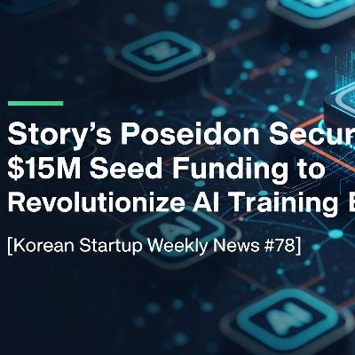 [K-Startup Weekly News #78] Story’s Poseidon Secures $15M Seed Funding to Revolutionize AI Training Ecosystem