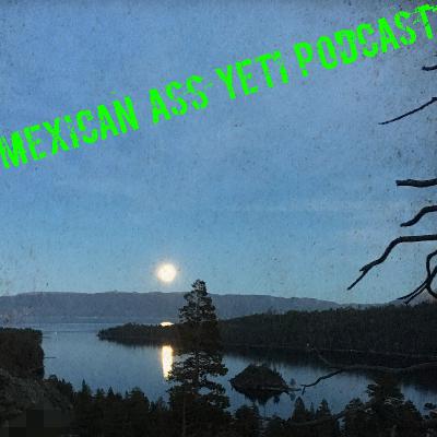 The Mexican Ass Yeti Podcast Episode #4