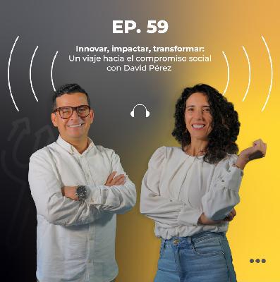59. Innovar, impactar, transformar: un viaje hacia el compromiso social con David Pérez