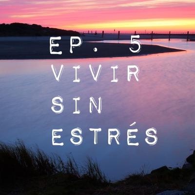 Ep.5 VIVIR SIN ESTRÉS
