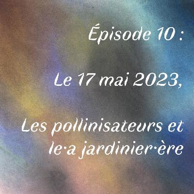 Épisode 10 :  Le 17 mai 2023 , les pollinisateurs et le·a jardinier·ère