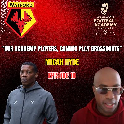 Watford FC Head Of Academy Coaching Development - Micah Hyde ("Our Academy Players, Cannot Play Grassroots" - Episode 18 snippet")
