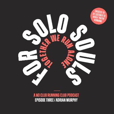 For Solo Souls. A No Club Running Club Podcast - Episode Three / Adrian Murphy