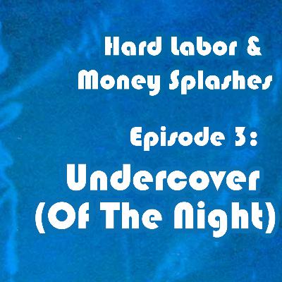 Hard Labor and Money Splashes, Episode 3: "Undercover (Of The Night)"