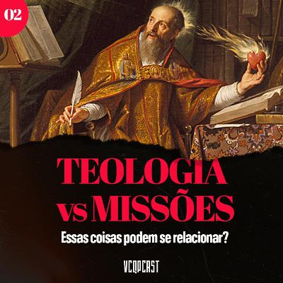 VCQP #2 - Teologia vs. Missões - Parte 2