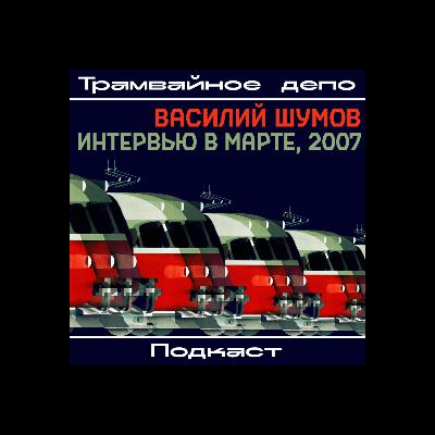 Трамвайное депо:  Василий Шумов: интервью в марте, 2007