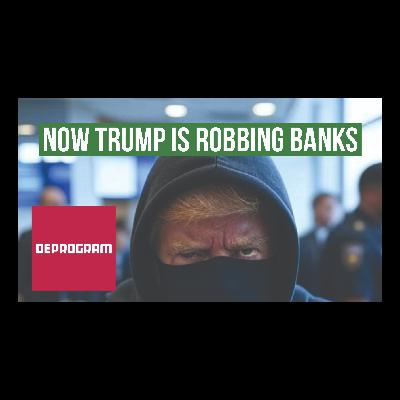 DeProgram with Ted Rall and John Kiriakou: “Now Trump’s Robbing Banks”