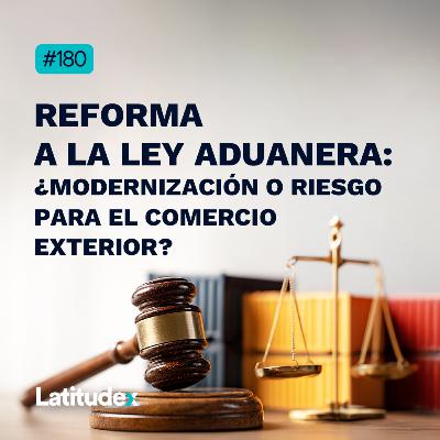 Podcast 180 - REFORMA A LA LEY ADUANERA: ¿MODERNIZACIÓN O RIESGO PARA EL COMERCIO EXTERIOR?