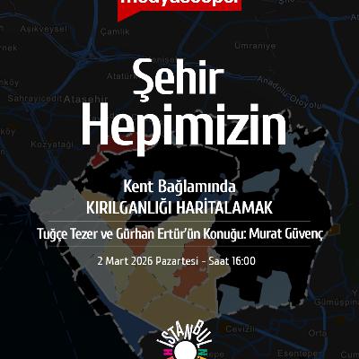 445 - Şehir Hepımizin: Murat Güvenç ile "K​ent Bağlamında Kırılganlığı Haritalamak"