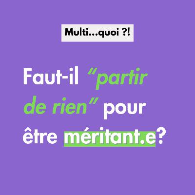 Faut-il forcément partir de "rien" pour être méritant.e ?