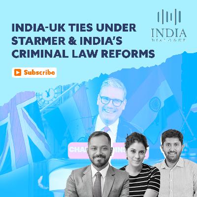 EP 22 | India-UK Ties Under Kier Starmer & the Pros and Cons of India's Criminal Law Reforms