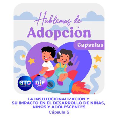 EP 06| LA INSTITUCIONALIZACIÓN Y SU IMPACTO EN EL DESARROLLO DE NIÑAS, NIÑOS Y ADOLESCENTES