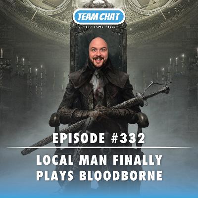 Local Man Finally Plays Bloodborne - Team Chat Podcast Ep. 332