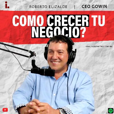 Ep. 13 : Como crecer tu negocio ? | Roberto Elizalde CEO GOWIN