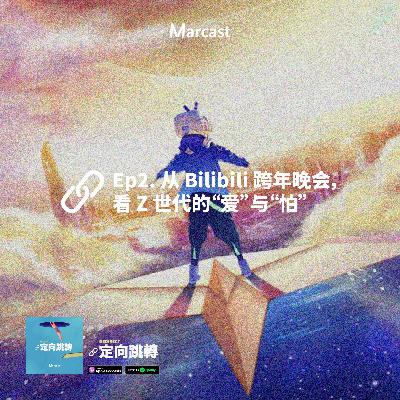 Ep2. 从 B 站跨年晚会,看 Z 世代的爱与怕 Ep2. 从 B 站跨年晚会,看 Z 世代的爱与怕