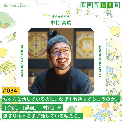 【#034】ちゃんと話しているのに、なぜすれ違ってしまうのか。「会話」「議論」「対話」が混ざりあったまま話している私たち。【ゲスト：中村真広（株式会社KOU）】