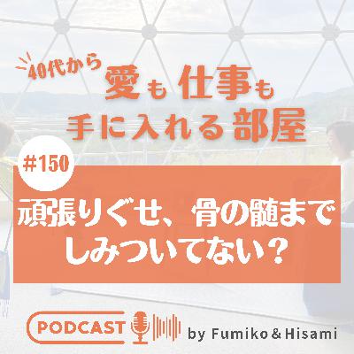 #150 頑張りぐせ、骨の髄までしみついてない？