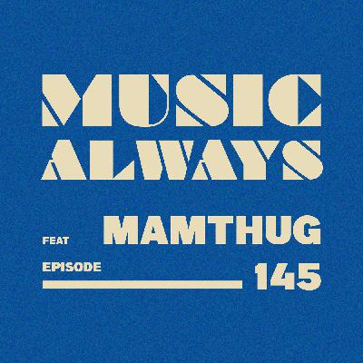 E145 Music Always x Mamthug