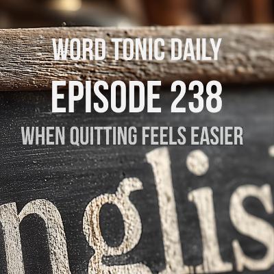 Word Tonic Daily Episode 238 - When Quitting Feels Easier
