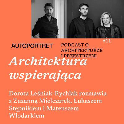 ARCHITEKTURA WSPIERAJĄCA Dorota Leśniak rozmawia z Zuzanną Mielczarek, Łukaszem Stępnikiem i Mateuszem Włodarkiem