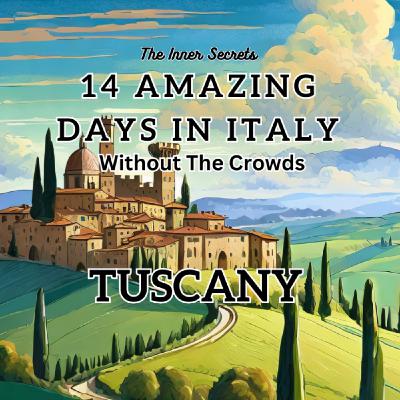 Italy's Amazing Tuscany And How To Travel Without The Crowds