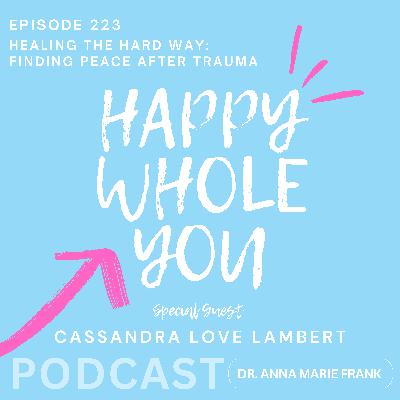 223. Healing the Hard Way: Finding Peace After Trauma with Cassandra Love Lambert 223. Healing the Hard Way: Finding Peace After Trauma with Cassandra Love Lambert