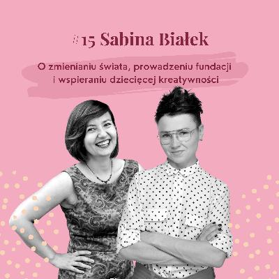 #15 Sabina Białek - O zmienianiu świata, prowadzeniu fundacji i wspieraniu dziecięcej kreatywności